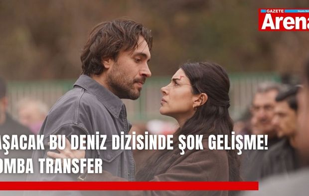 Taşacak Bu Deniz dizisinde şok gelişme! Bomba transfer
