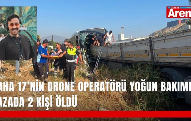 Daha 17’nin drone operatörü yoğun bakımda! Kazada 2 kişi öldü