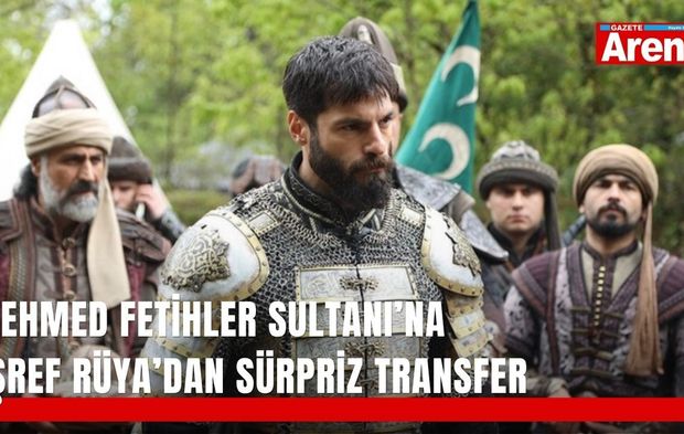 Mehmed Fetihler Sultanı’na Eşref Rüya’dan sürpriz transfer