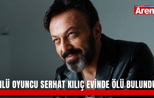 Ünlü oyuncu Serhat Kılıç evinde ölü bulundu!