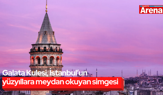 Galata Kulesi, İstanbul’un yüzyıllara meydan okuyan simgesi