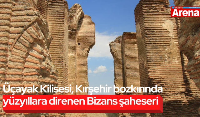 Üçayak Kilisesi, Kırşehir bozkırında yüzyıllara direnen Bizans şaheseri