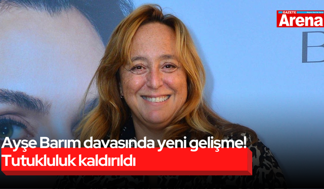 Ayşe Barım davasında yeni gelişme! Tutukluluk kaldırıldı