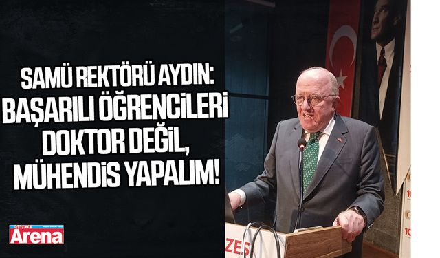 SAMÜ Rektörü Aydın: Başarılı öğrencileri doktor değil, mühendis yapalım!