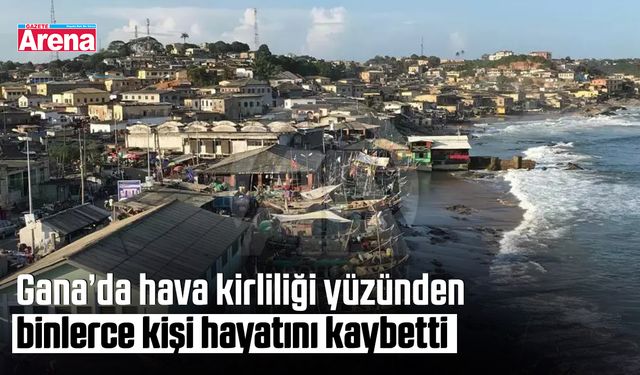 Gana’da hava kirliliği yüzünden binlerce kişi hayatını kaybetti