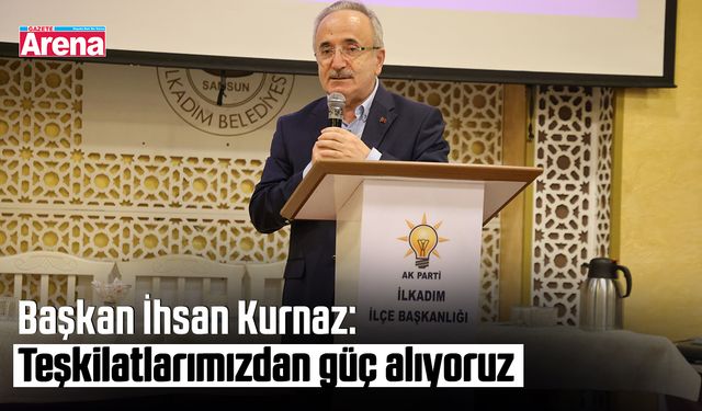 Başkan İhsan Kurnaz: Teşkilatlarımızdan güç alıyoruz