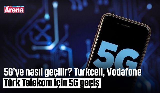 5G’ye nasıl geçilir? Turkcell, Vodafone ve Türk Telekom için 5G geçiş