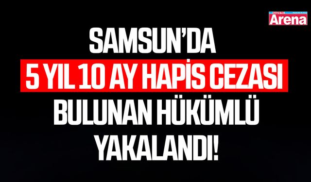 Samsun'da 5 yıl 10 cezası bulunan hükümlü yakalandı!
