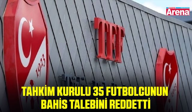 Tahkim Kurulu 35 futbolcunun bahis talebini reddetti