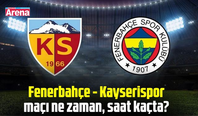 Fenerbahçe - Kayserispor maçı ne zaman, saat kaçta?