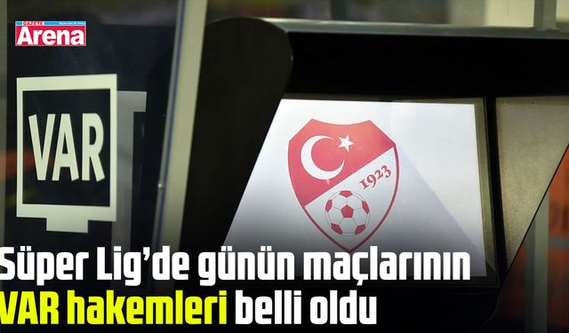Süper Lig’de günün maçlarının VAR hakemleri belli oldu