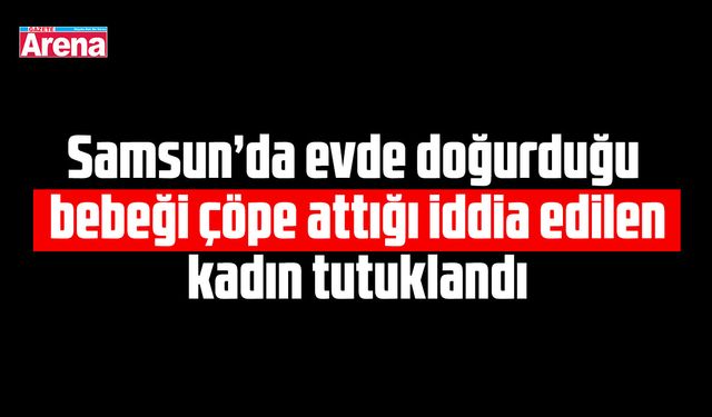 Samsun’da bebeği çöpe attığı iddia edilen kadın tutuklandı