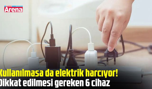 Kullanılmasa da elektrik harcıyor! Dikkat edilmesi gereken 6 cihaz