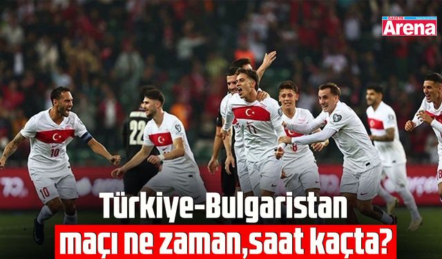 Türkiye-Bulgaristan maçı ne zaman, saat kaçta?