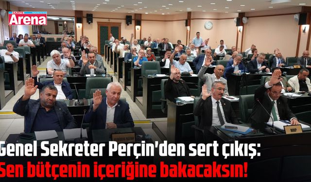 Genel Sekreter Perçin'den sert çıkış: Sen bütçenin içeriğine bakacaksın!