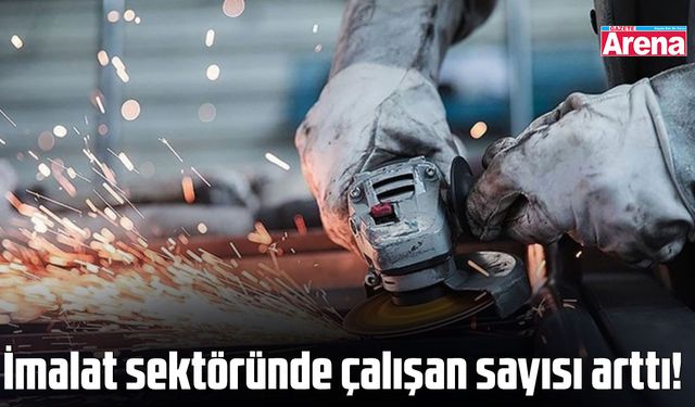 İmalat sektöründe çalışan sayısı arttı!