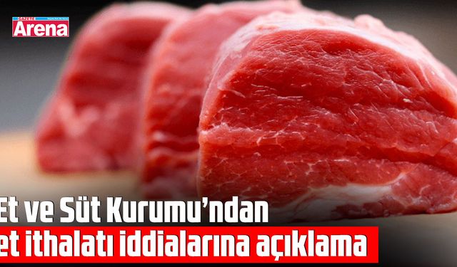 Et ve Süt Kurumu’ndan et ithalatı iddialarına açıklama
