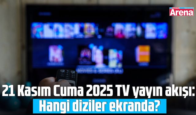 21 Kasım Cuma 2025 TV yayın akışı: Hangi diziler ekranda?
