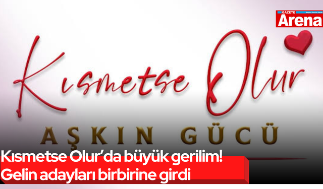 Kısmetse Olur’da büyük gerilim! Gelin adayları birbirine girdi