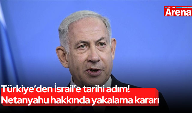 Türkiye’den İsrail’e tarihi adım! Netanyahu hakkında yakalama kararı