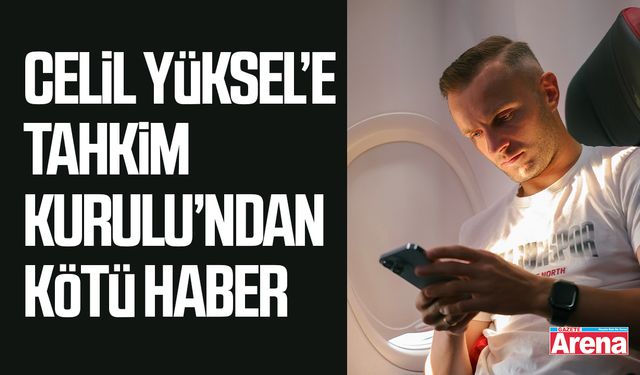 Celil Yüksel’e Tahkim Kurulu’ndan kötü haber