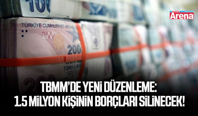 TBMM’de yeni düzenleme: 1.5 milyon kişinin borçları silinecek!