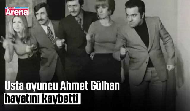 Usta oyuncu Ahmet Gülhan hayatını kaybetti