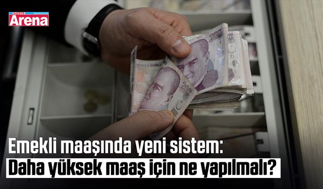 Emekli maaşında yeni sistem: Daha yüksek maaş için ne yapılmalı?