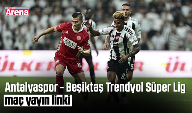 Antalyaspor - Beşiktaş Trendyol Süper Lig maç yayın linki