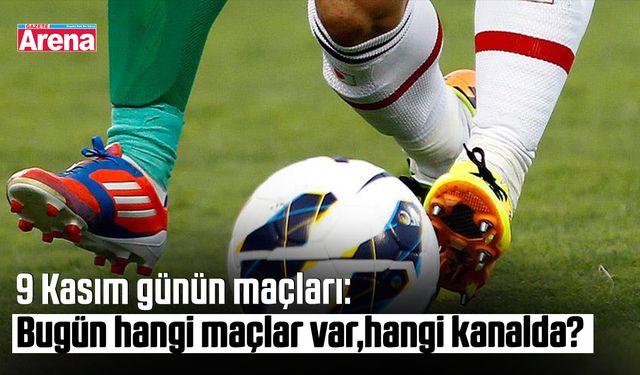 9 Kasım günün maçları: Bugün hangi maçlar var,hangi kanalda?