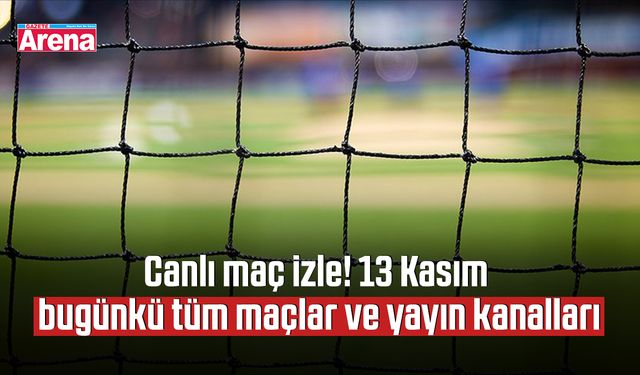 Canlı maç izle! 13 Kasım bugünkü tüm maçlar ve yayın kanalları