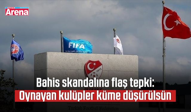 Bahis skandalına flaş tepki: Oynayan kulüpler küme düşürülsün