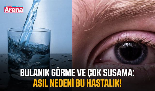 Bulanık görme ve çok susama: Asıl nedeni bu hastalık!
