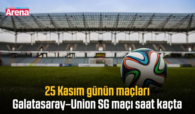 25 Kasım günün maçları: Galatasaray–Union SG maçı saat kaçta