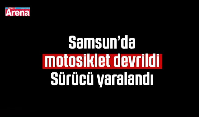 Samsun’da motosiklet devrildi: Sürücü yaralandı