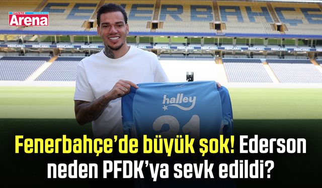 Fenerbahçe’de büyük şok! Ederson neden PFDK’ya sevk edildi?