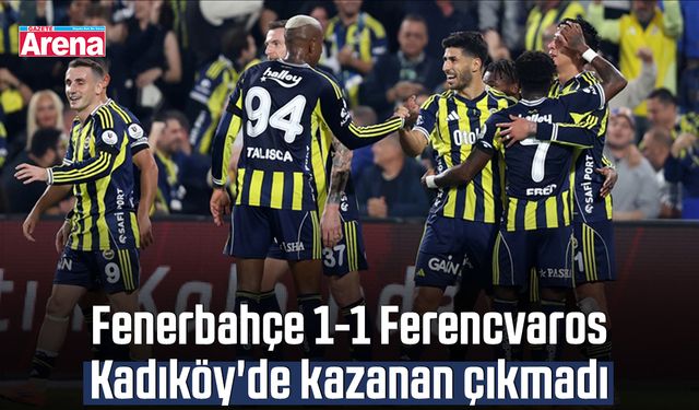 Fenerbahçe 1-1 Ferencvaros Kadıköy'de kazanan çıkmadı