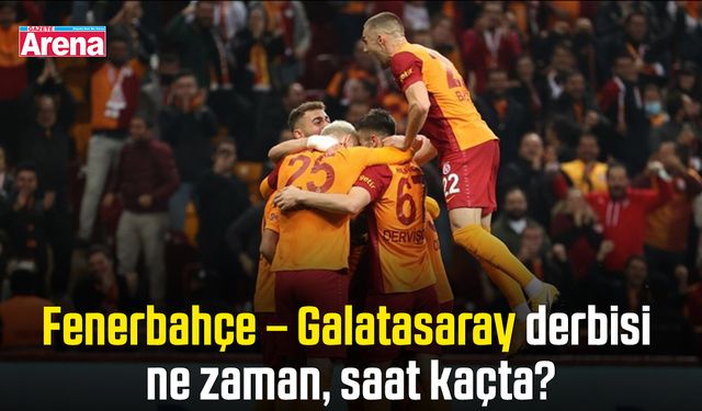 Fenerbahçe – Galatasaray derbisi ne zaman, saat kaçta?