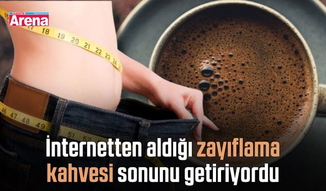 İnternetten aldığı zayıflama kahvesi sonunu getiriyordu
