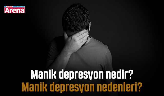 Manik depresyon nedir? Manik depresyon nedenleri?