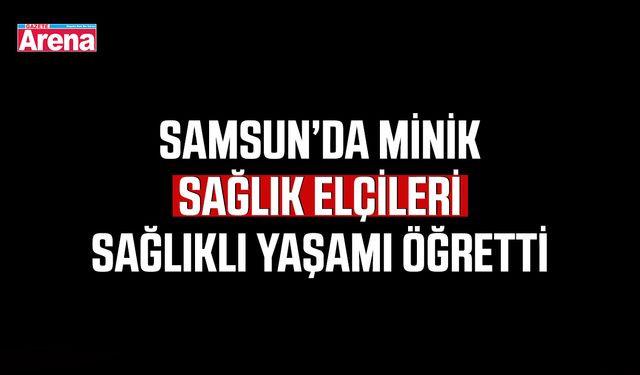 Samsun’da minik sağlık elçileri sağlıklı yaşamı öğretti