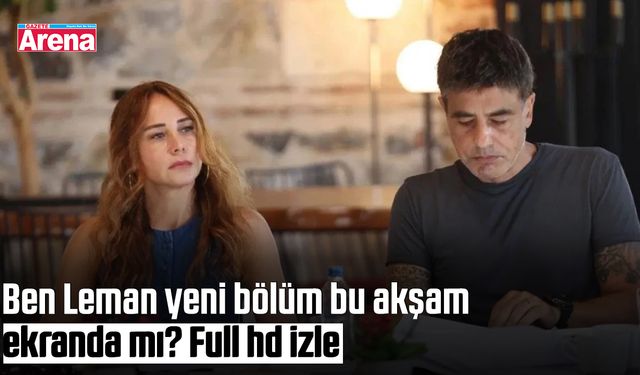 Ben Leman yeni bölüm bu akşam ekranda mı? Full hd izle