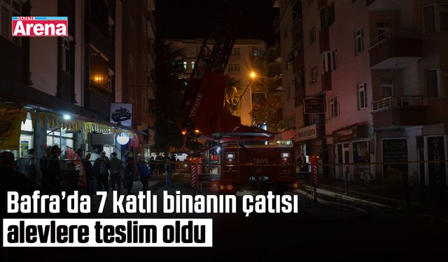 Bafra’da 7 katlı binanın çatısı alevlere teslim oldu