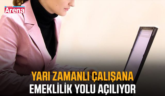 Yarı zamanlı çalışana emeklilik yolu açılıyor