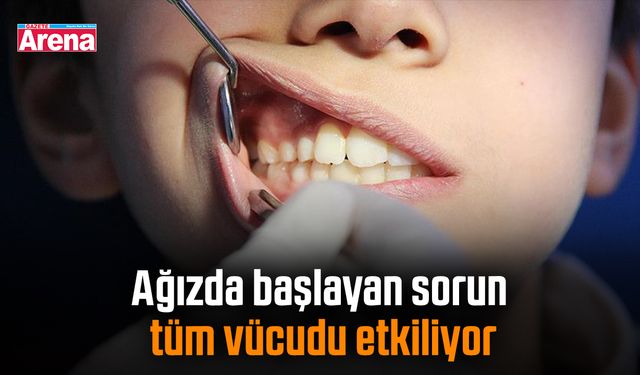 Ağızda başlayan sorun tüm vücudu etkiliyor