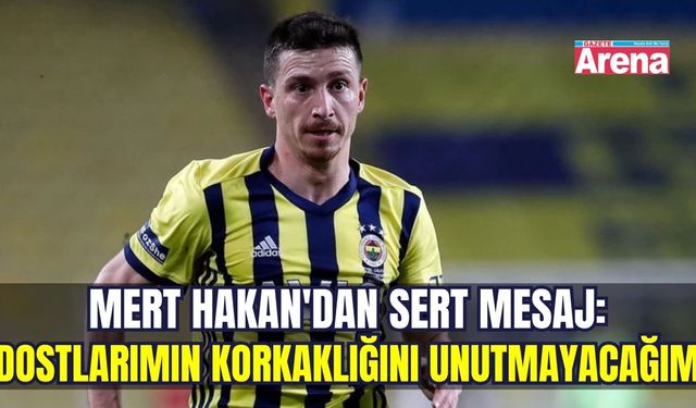Mert Hakan'dan sert mesaj: Dostlarımı unutmayacağım