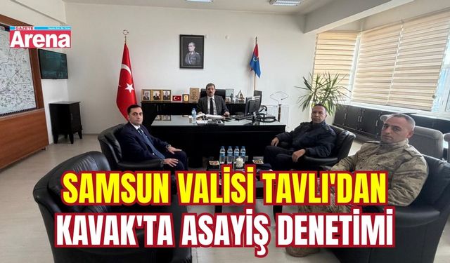 Samsun Valisi Tavlı'dan Kavak'ta asayiş denetimi