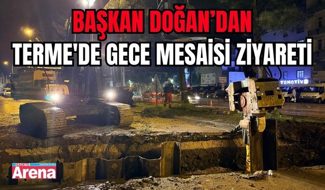 Başkan Doğan, Terme'de altyapı çalışmalarını inceledi
