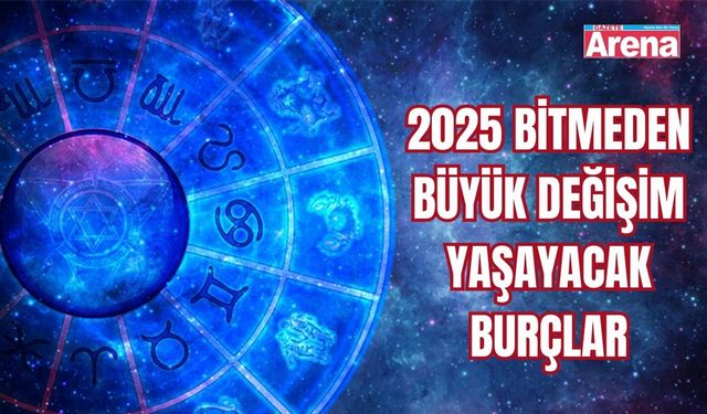 2025 bitmeden büyük değişim yaşayacak burçlar