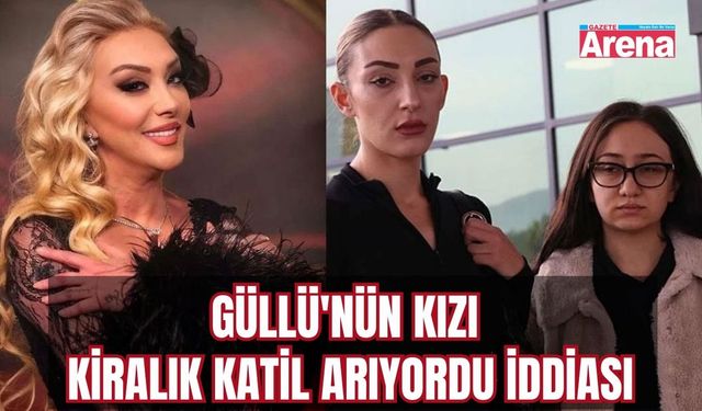 Güllü'nün kızı kiralık katil arıyordu iddiası